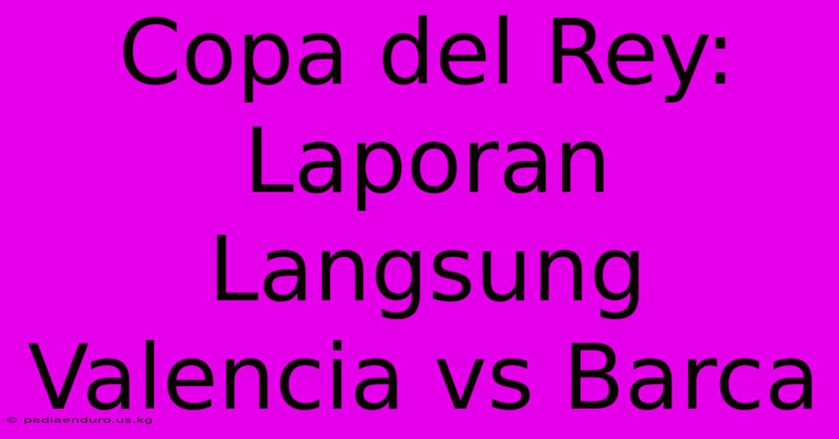 Copa Del Rey: Laporan Langsung Valencia Vs Barca