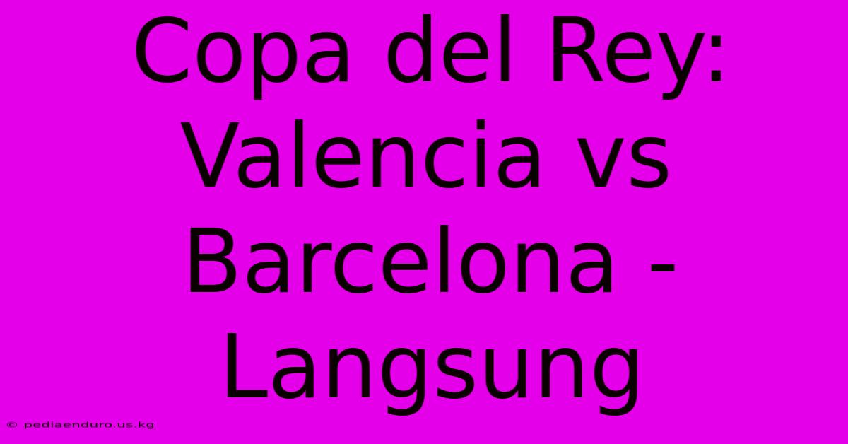 Copa Del Rey: Valencia Vs Barcelona - Langsung