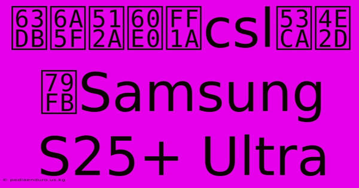 換機優惠：csl及中移Samsung S25+ Ultra