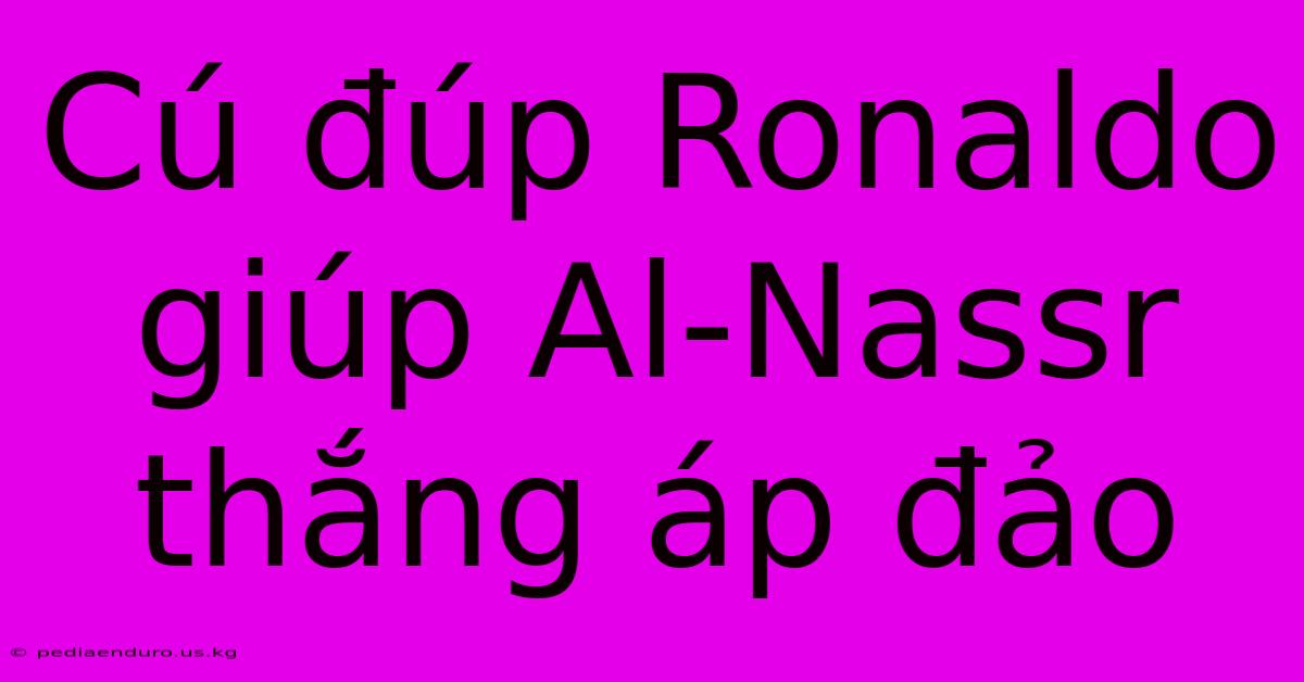 Cú Đúp Ronaldo Giúp Al-Nassr Thắng Áp Đảo