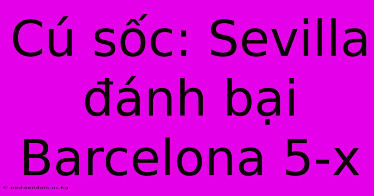 Cú Sốc: Sevilla Đánh Bại Barcelona 5-x