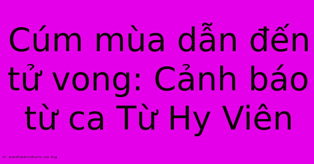 Cúm Mùa Dẫn Đến Tử Vong: Cảnh Báo Từ Ca Từ Hy Viên