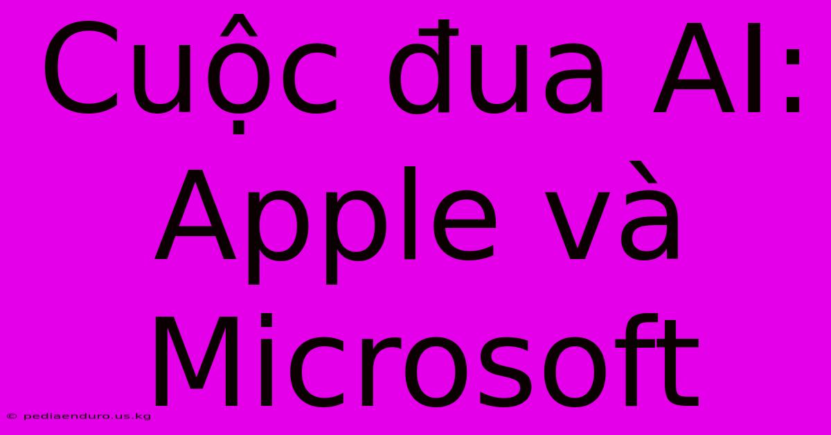 Cuộc Đua AI: Apple Và Microsoft