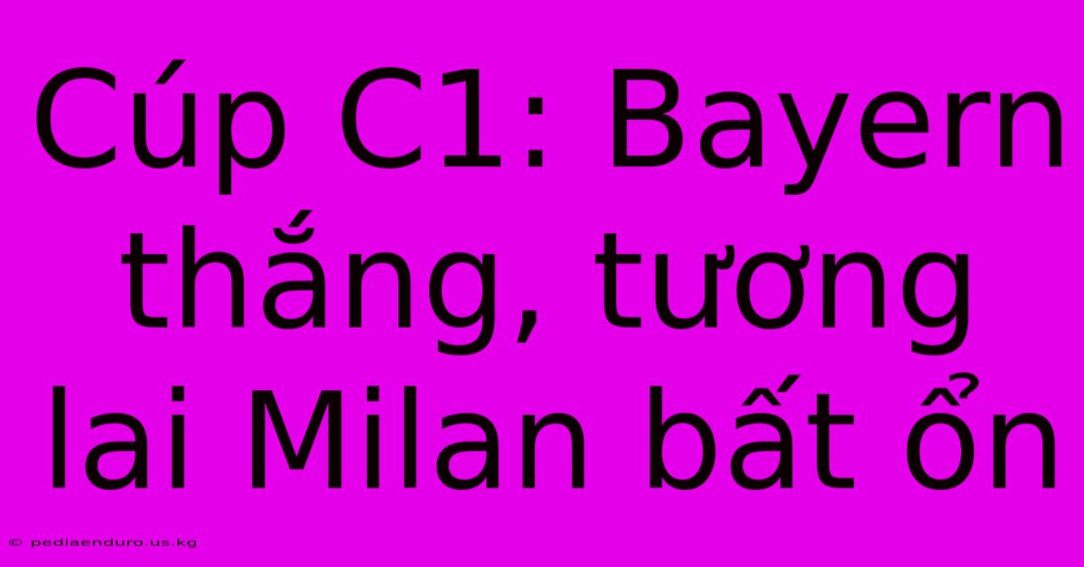 Cúp C1: Bayern Thắng, Tương Lai Milan Bất Ổn