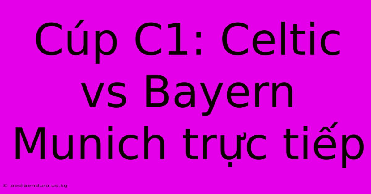 Cúp C1: Celtic Vs Bayern Munich Trực Tiếp