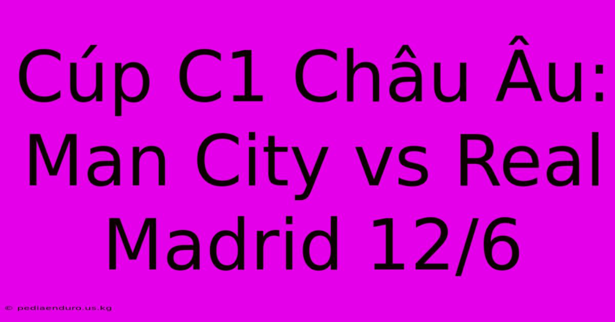 Cúp C1 Châu Âu: Man City Vs Real Madrid 12/6