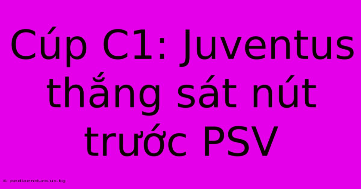 Cúp C1: Juventus Thắng Sát Nút Trước PSV