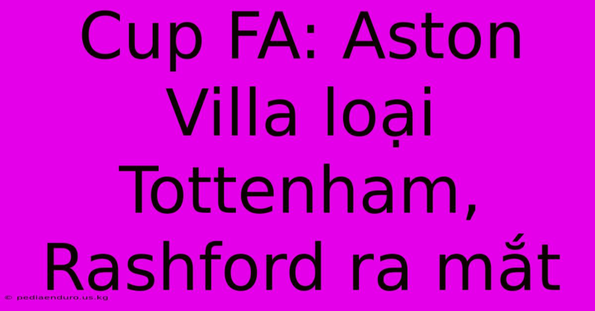 Cup FA: Aston Villa Loại Tottenham, Rashford Ra Mắt