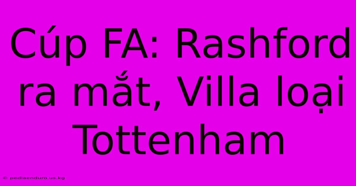 Cúp FA: Rashford Ra Mắt, Villa Loại Tottenham