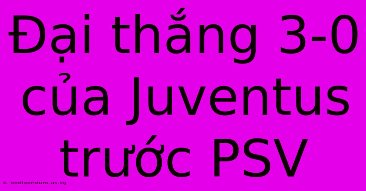 Đại Thắng 3-0 Của Juventus Trước PSV