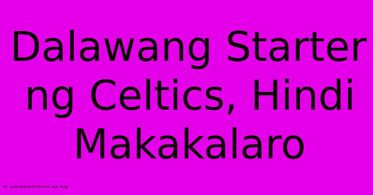 Dalawang Starter Ng Celtics, Hindi Makakalaro