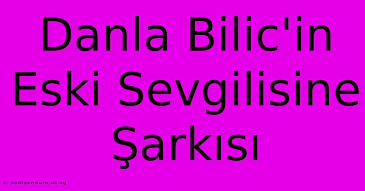 Danla Bilic'in Eski Sevgilisine Şarkısı