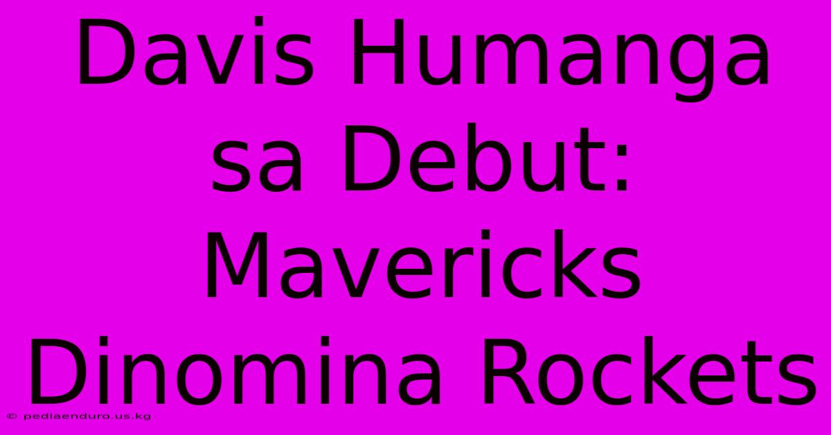 Davis Humanga Sa Debut: Mavericks Dinomina Rockets