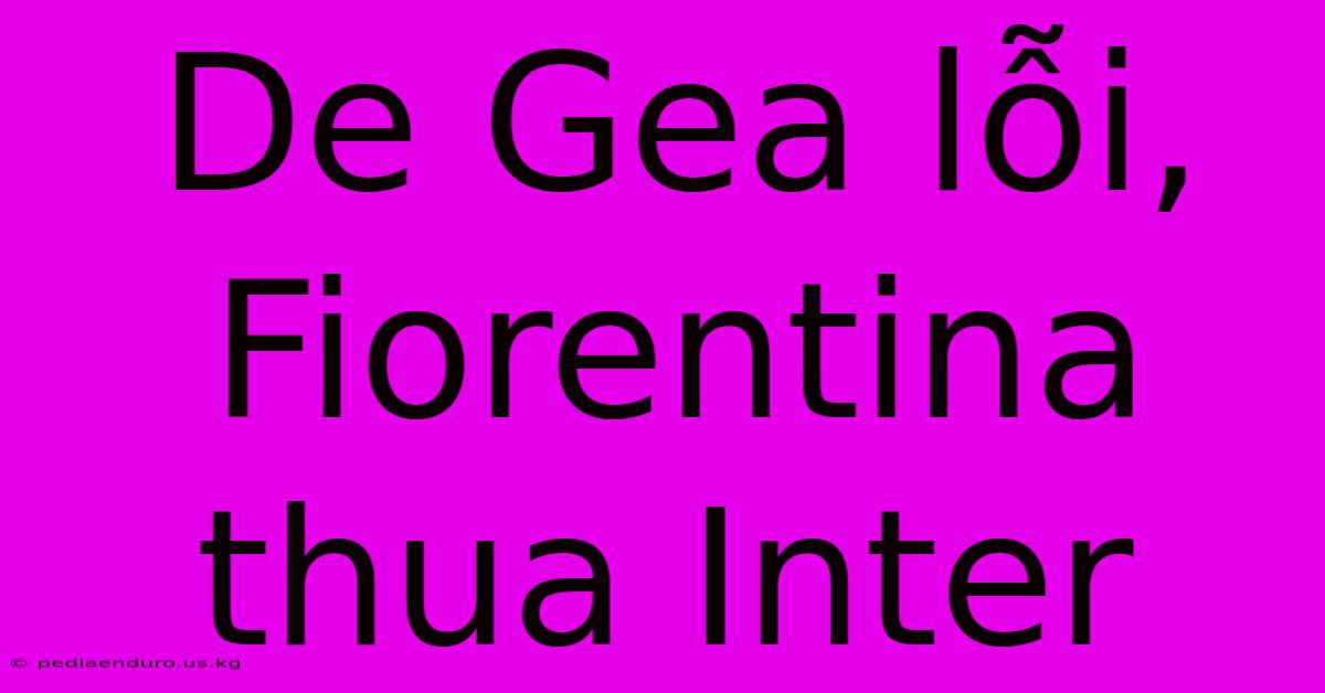 De Gea Lỗi, Fiorentina Thua Inter