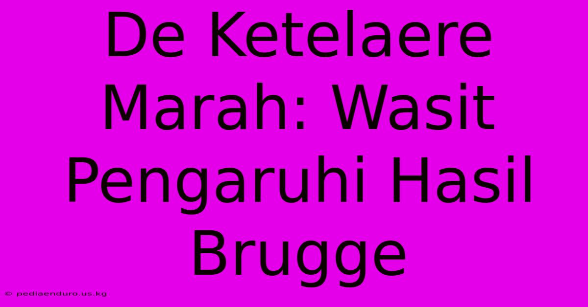 De Ketelaere Marah: Wasit Pengaruhi Hasil Brugge