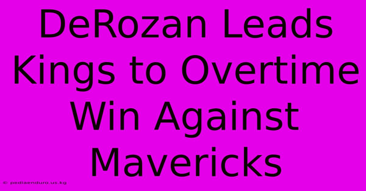 DeRozan Leads Kings To Overtime Win Against Mavericks