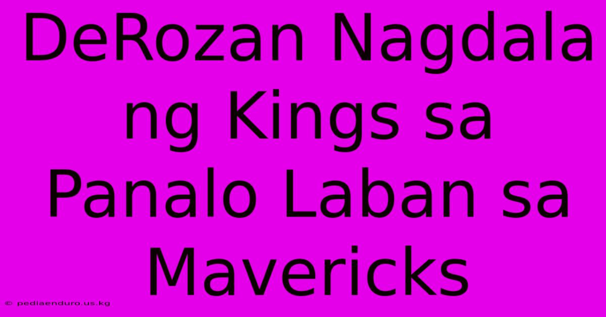 DeRozan Nagdala Ng Kings Sa Panalo Laban Sa Mavericks