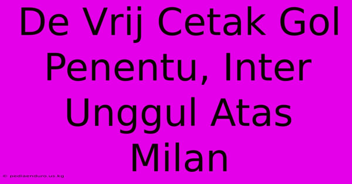 De Vrij Cetak Gol Penentu, Inter Unggul Atas Milan