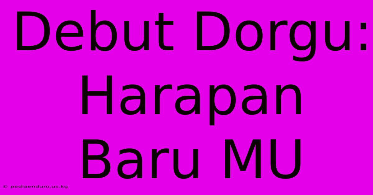 Debut Dorgu: Harapan Baru MU