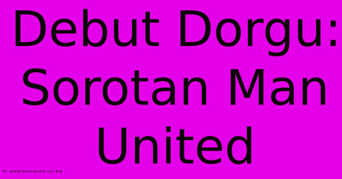 Debut Dorgu: Sorotan Man United