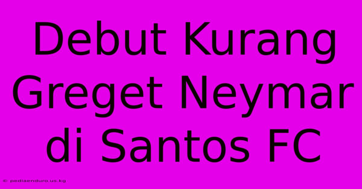 Debut Kurang Greget Neymar Di Santos FC