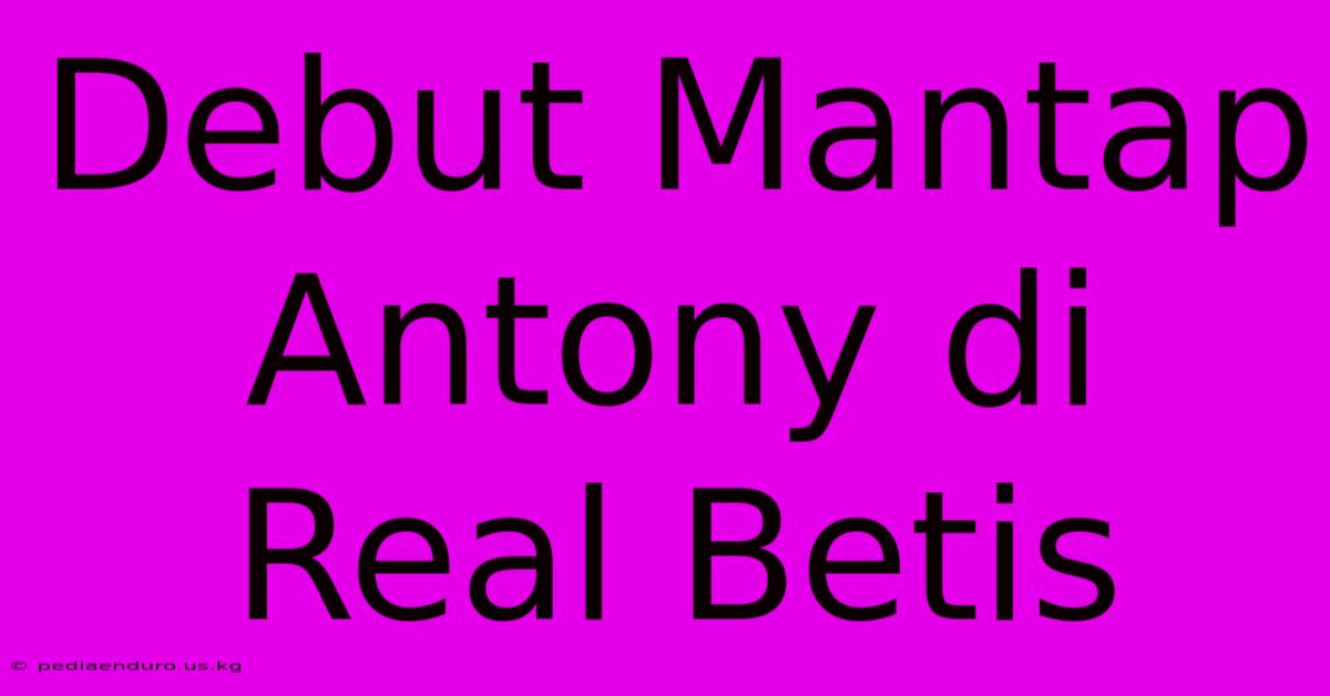 Debut Mantap Antony Di Real Betis