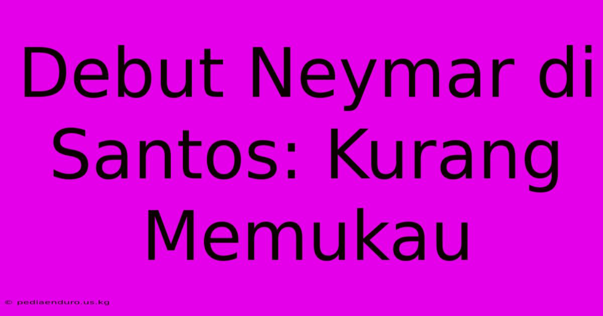 Debut Neymar Di Santos: Kurang Memukau