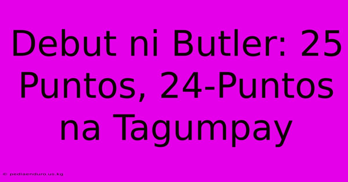 Debut Ni Butler: 25 Puntos, 24-Puntos Na Tagumpay