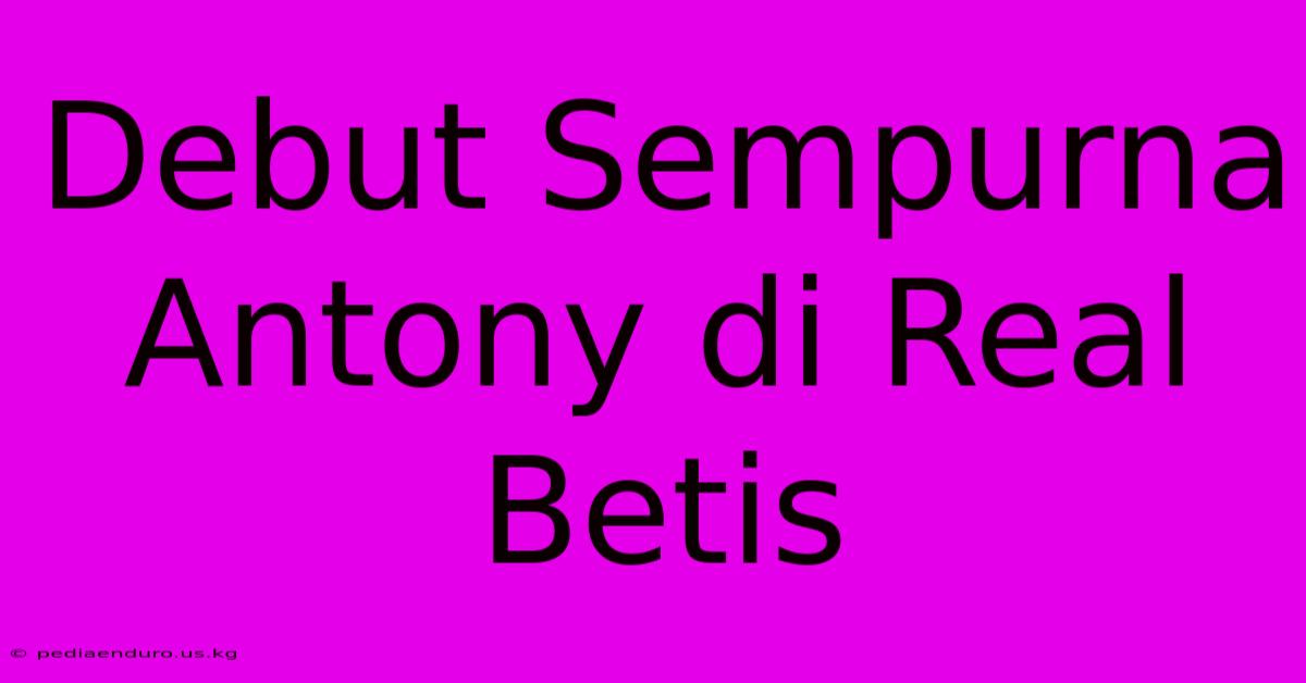 Debut Sempurna Antony Di Real Betis