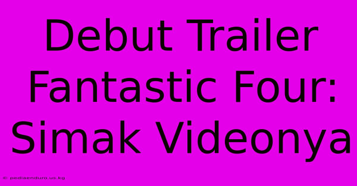 Debut Trailer Fantastic Four: Simak Videonya