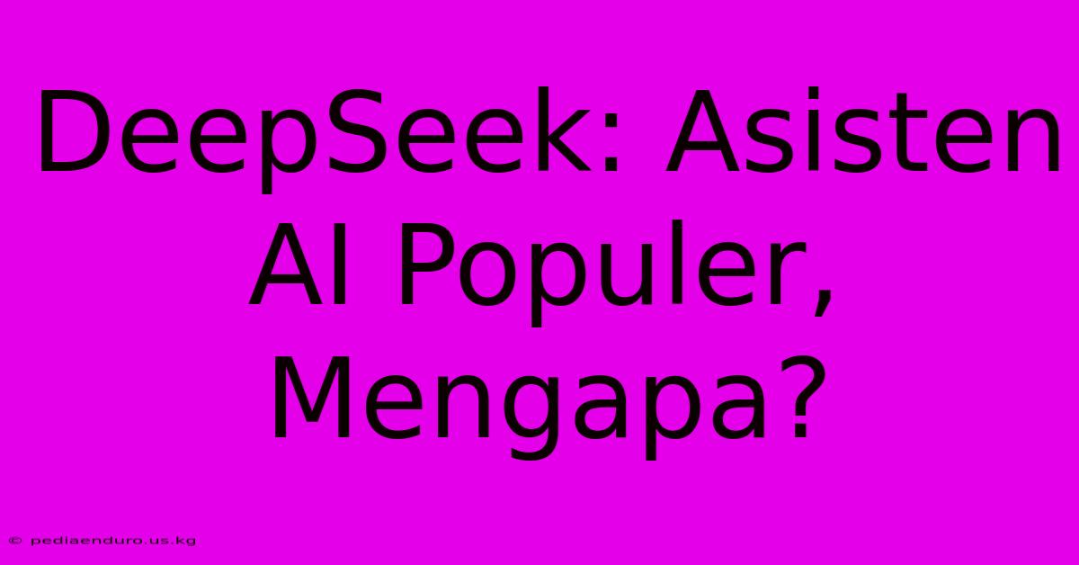 DeepSeek: Asisten AI Populer, Mengapa?