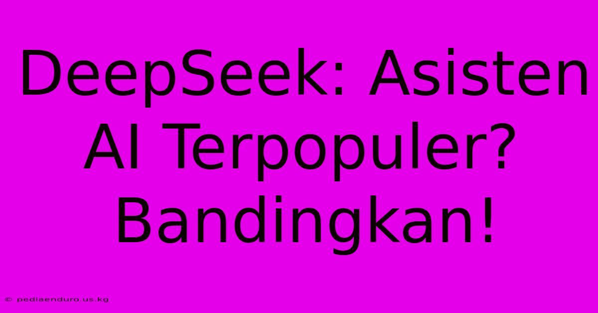 DeepSeek: Asisten AI Terpopuler? Bandingkan!