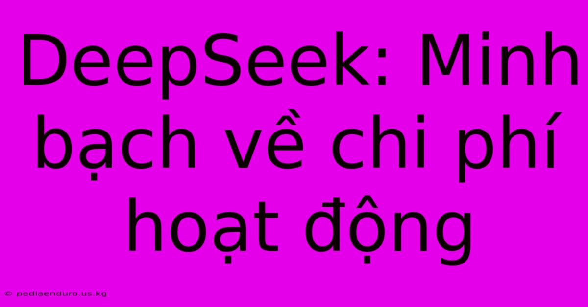 DeepSeek: Minh Bạch Về Chi Phí Hoạt Động