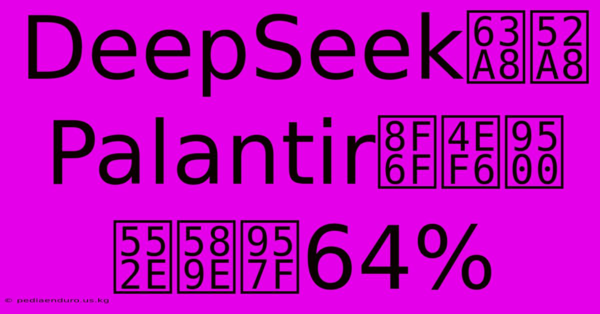 DeepSeek提升Palantir銷售額，增幅達64%