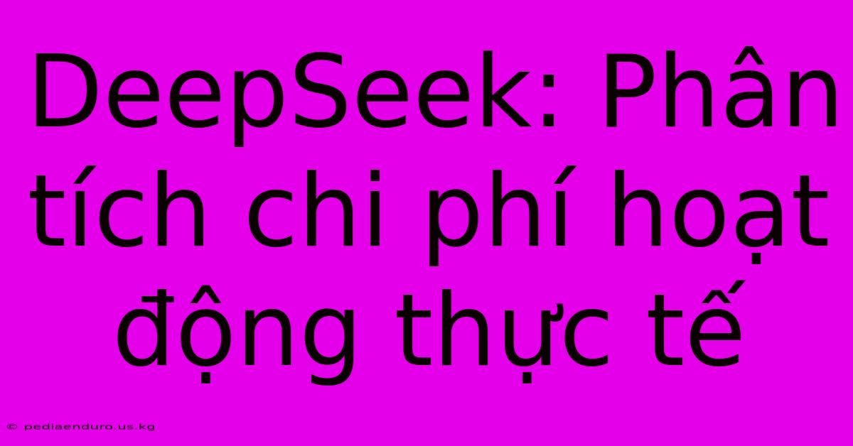 DeepSeek: Phân Tích Chi Phí Hoạt Động Thực Tế