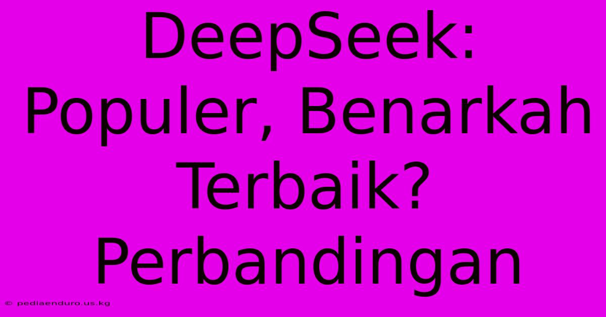 DeepSeek: Populer, Benarkah Terbaik? Perbandingan