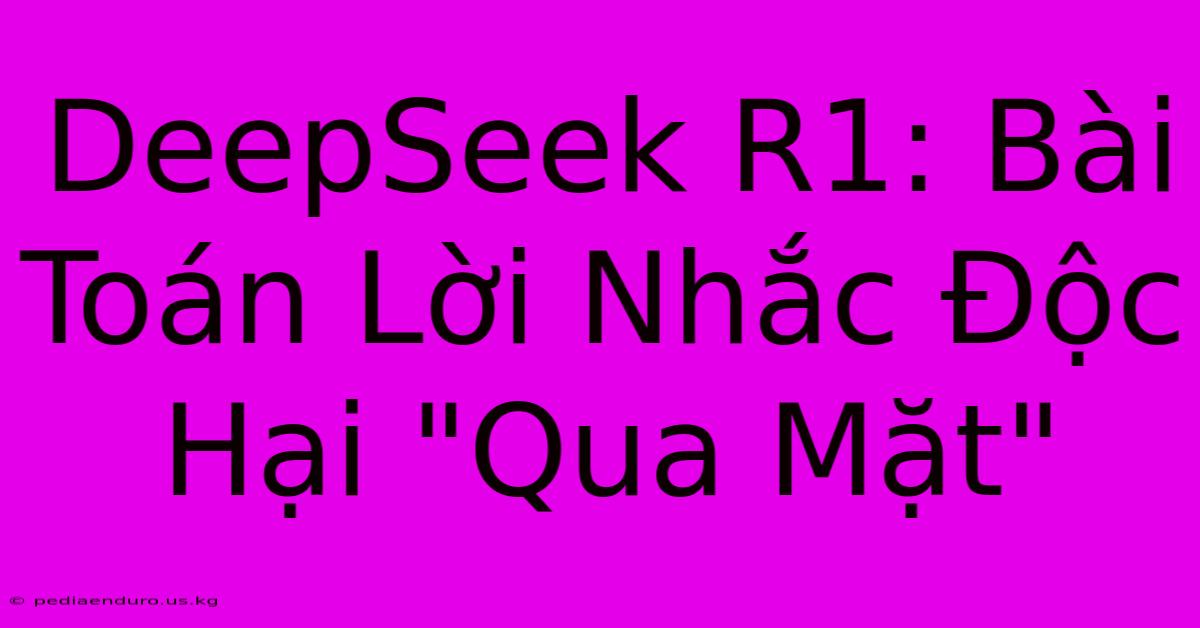 DeepSeek R1: Bài Toán Lời Nhắc Độc Hại 