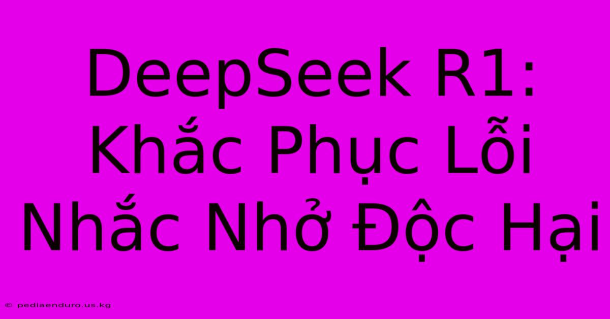 DeepSeek R1: Khắc Phục Lỗi Nhắc Nhở Độc Hại