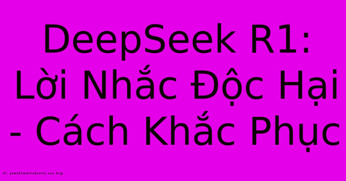 DeepSeek R1: Lời Nhắc Độc Hại - Cách Khắc Phục