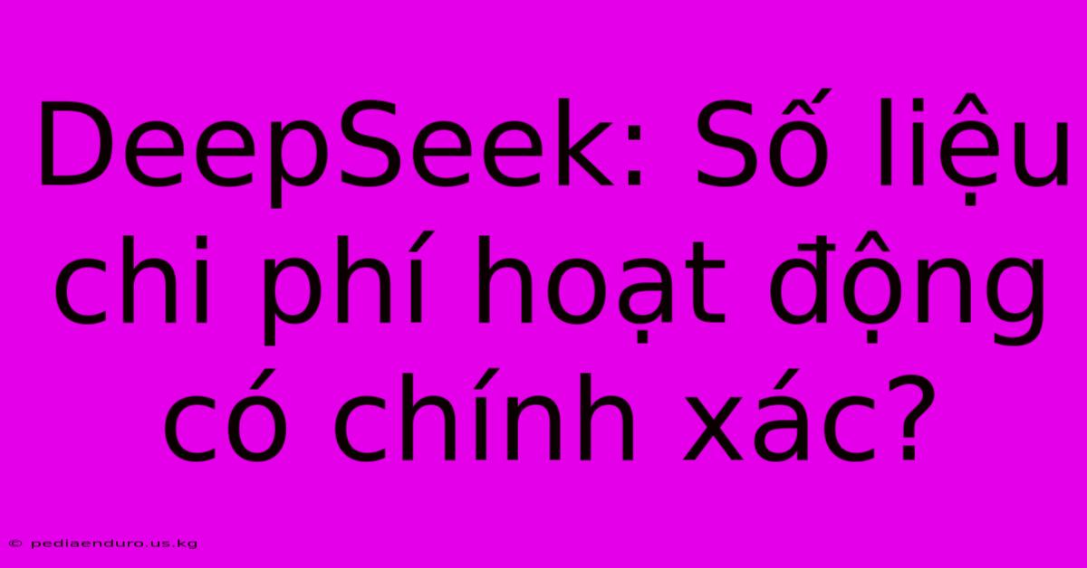 DeepSeek: Số Liệu Chi Phí Hoạt Động Có Chính Xác?