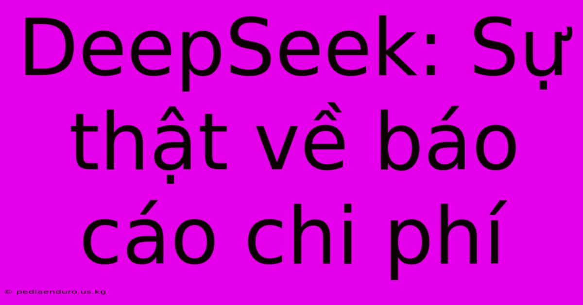 DeepSeek: Sự Thật Về Báo Cáo Chi Phí