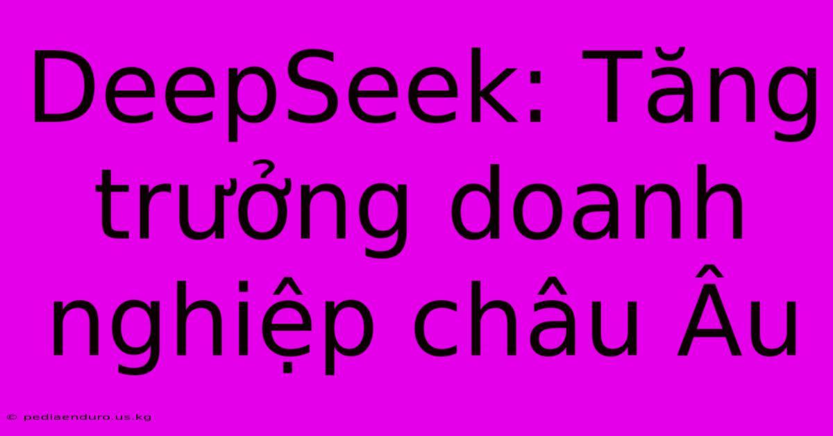 DeepSeek: Tăng Trưởng Doanh Nghiệp Châu Âu