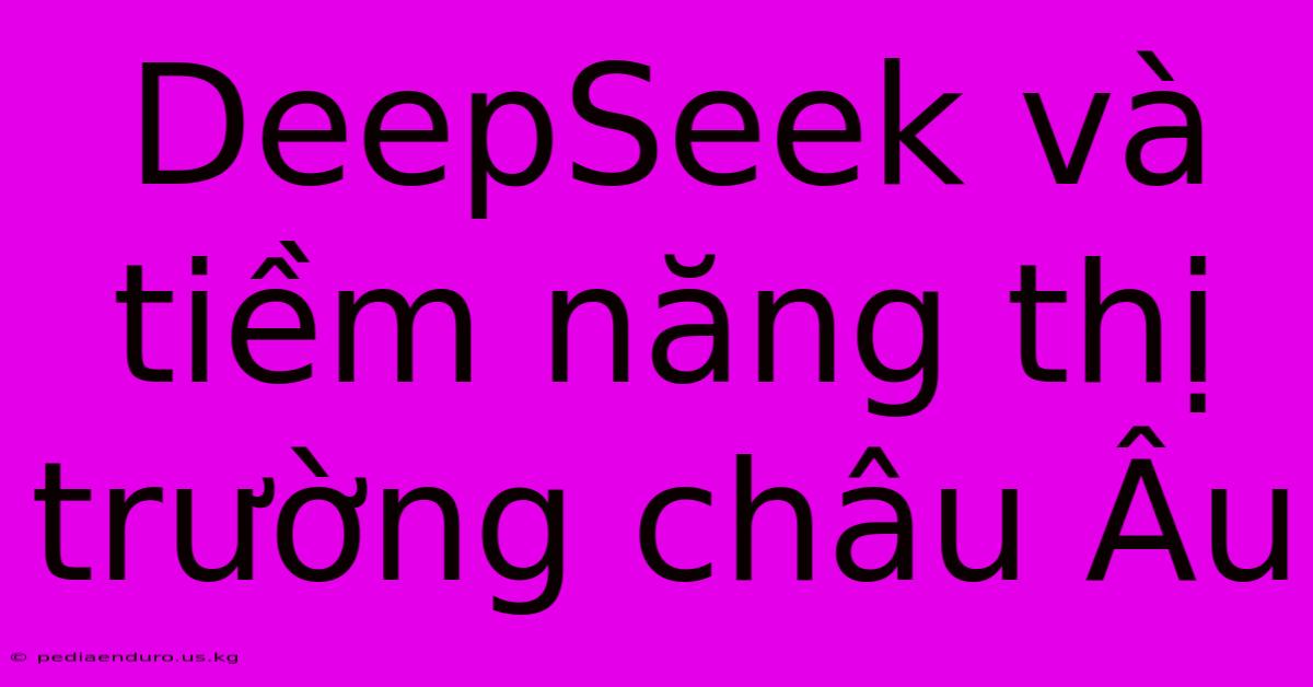 DeepSeek Và Tiềm Năng Thị Trường Châu Âu