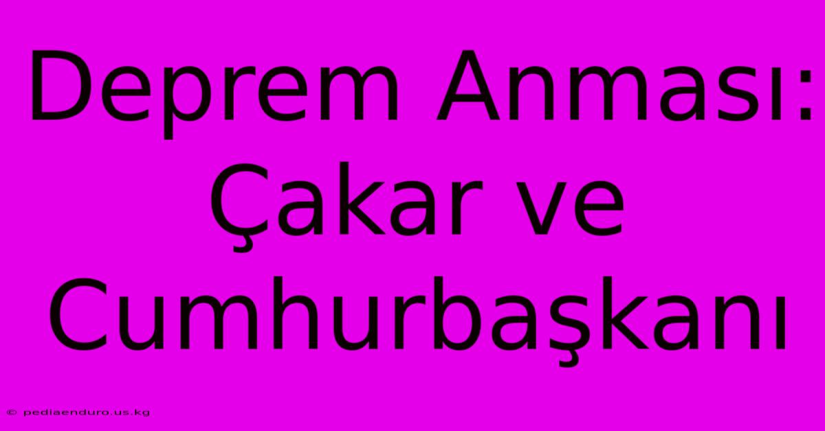 Deprem Anması: Çakar Ve Cumhurbaşkanı