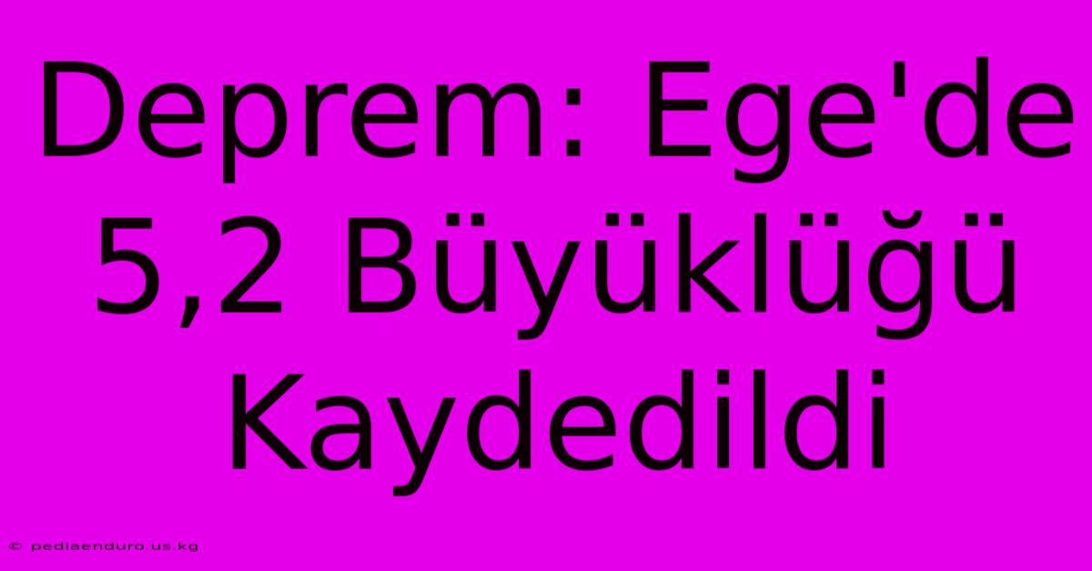 Deprem: Ege'de 5,2 Büyüklüğü Kaydedildi