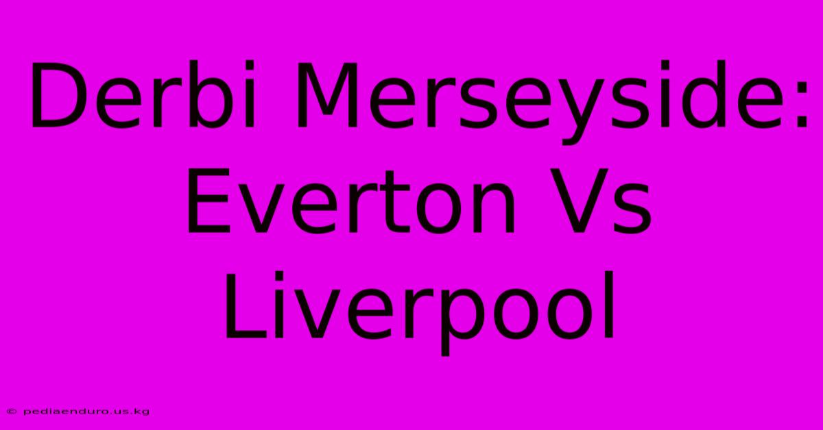 Derbi Merseyside:  Everton Vs Liverpool