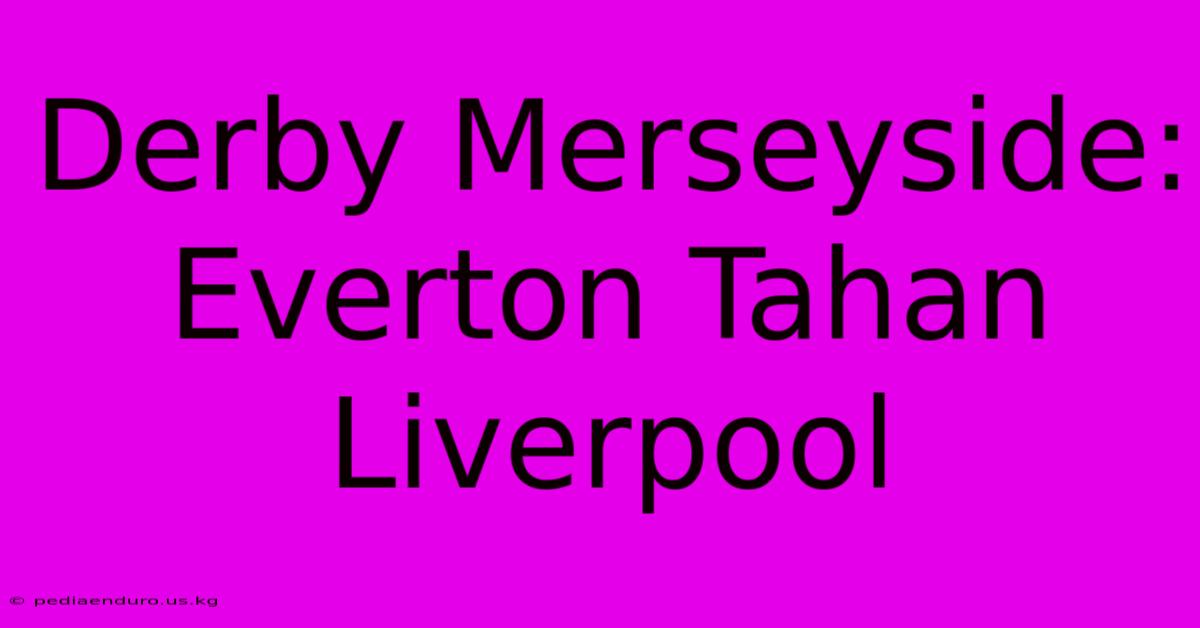 Derby Merseyside: Everton Tahan Liverpool