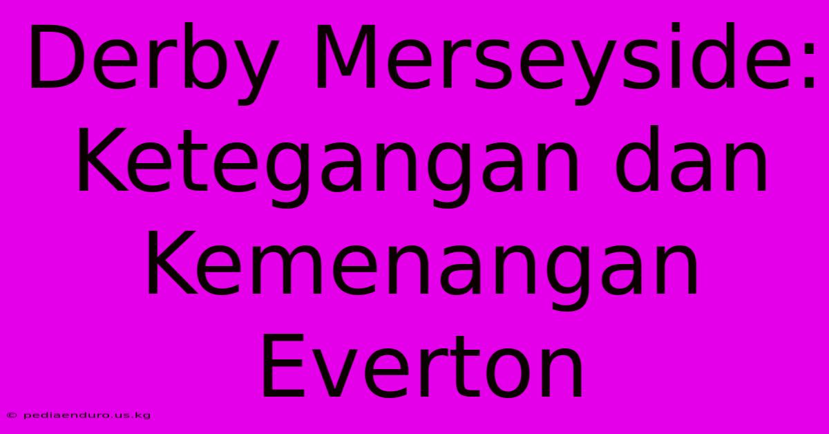 Derby Merseyside: Ketegangan Dan Kemenangan Everton