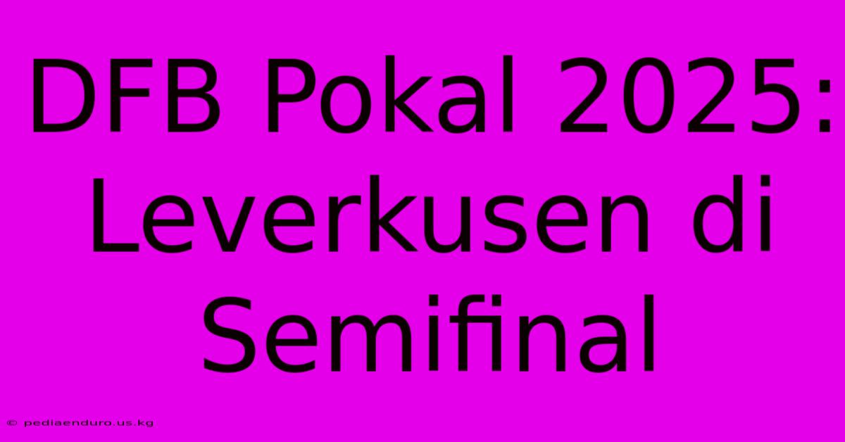 DFB Pokal 2025: Leverkusen Di Semifinal