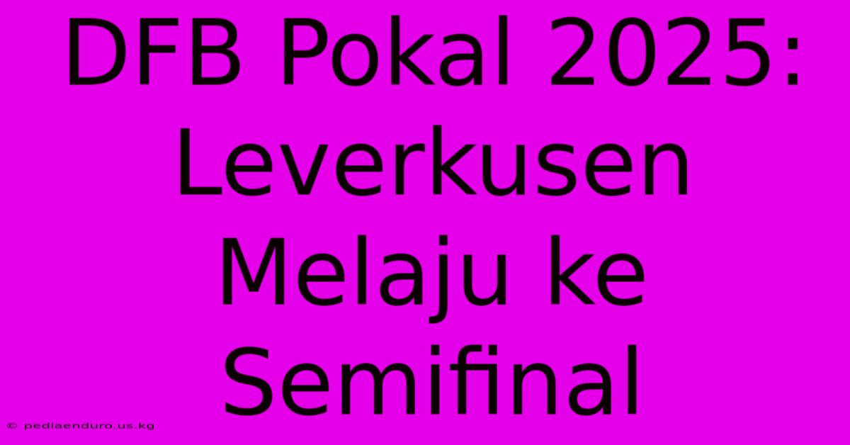 DFB Pokal 2025: Leverkusen Melaju Ke Semifinal